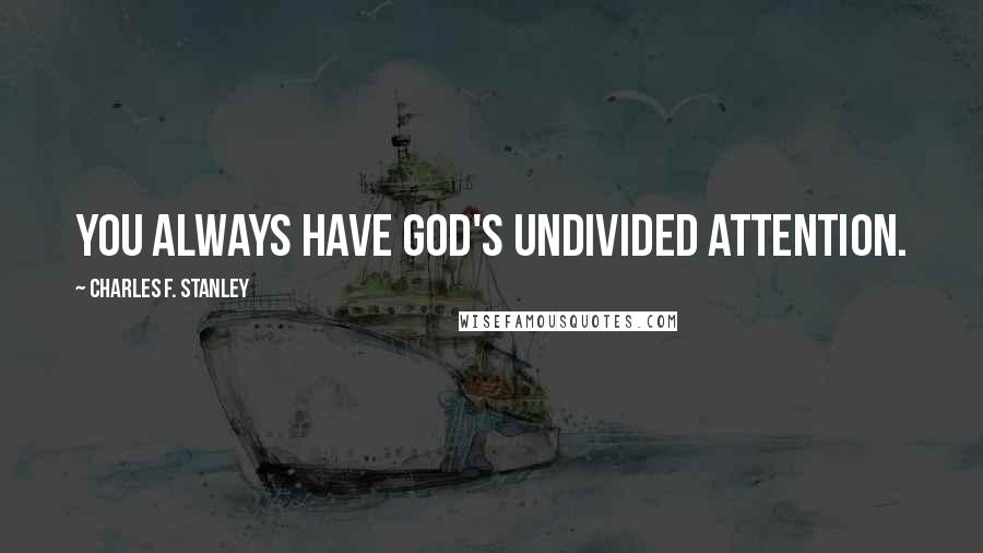 Charles F. Stanley quotes: You always have God's undivided attention.