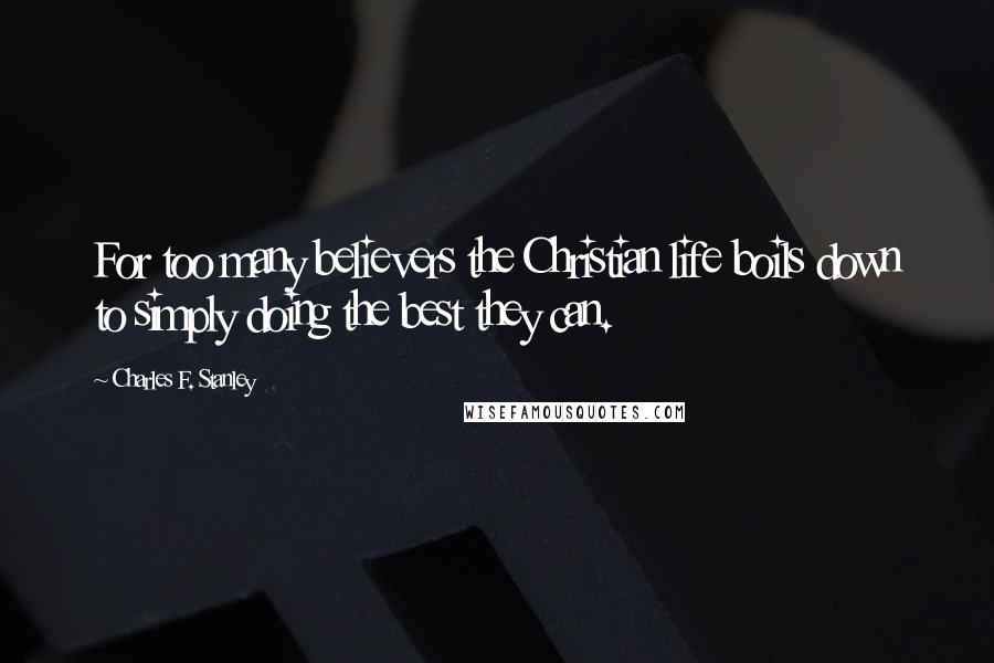 Charles F. Stanley quotes: For too many believers the Christian life boils down to simply doing the best they can.