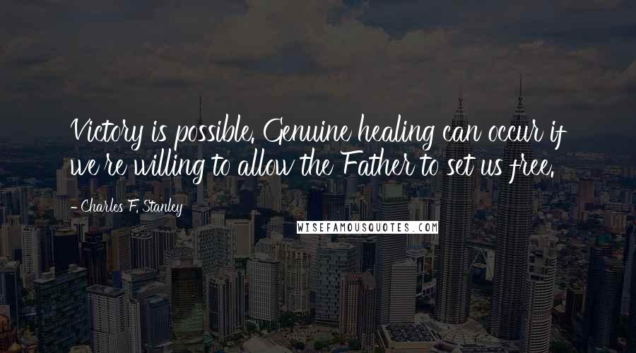 Charles F. Stanley quotes: Victory is possible. Genuine healing can occur if we're willing to allow the Father to set us free.