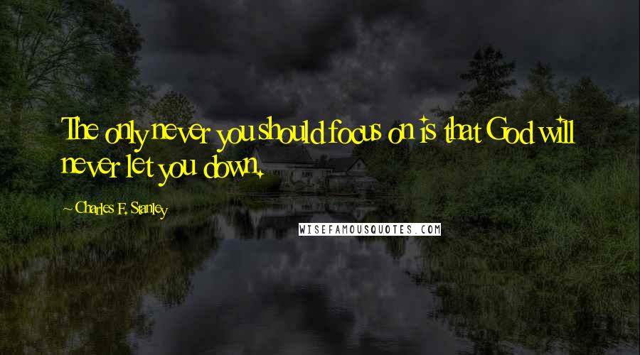 Charles F. Stanley quotes: The only never you should focus on is that God will never let you down.