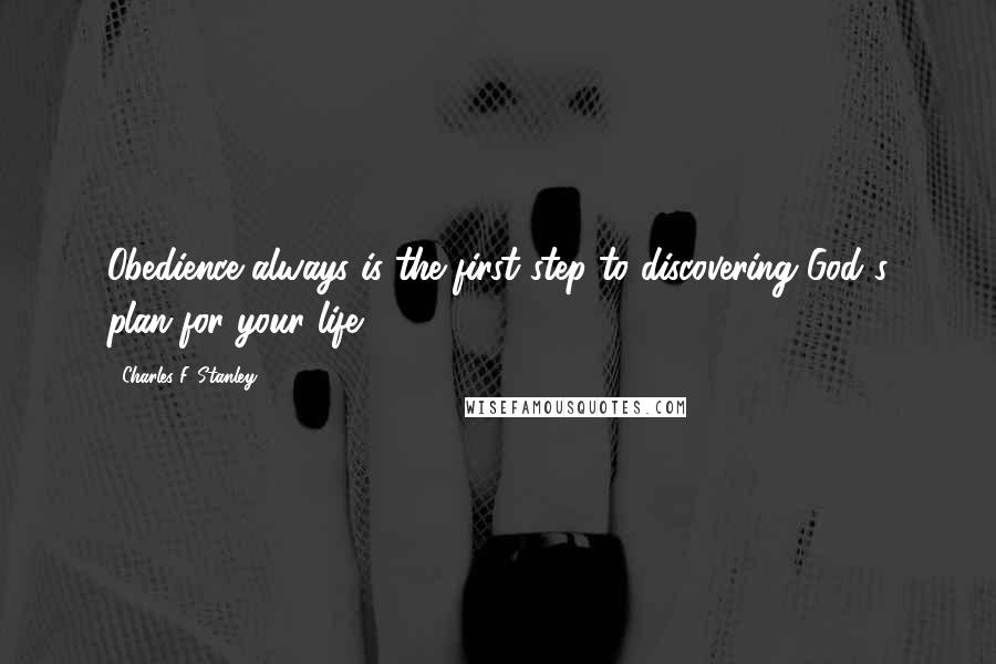Charles F. Stanley quotes: Obedience always is the first step to discovering God's plan for your life.