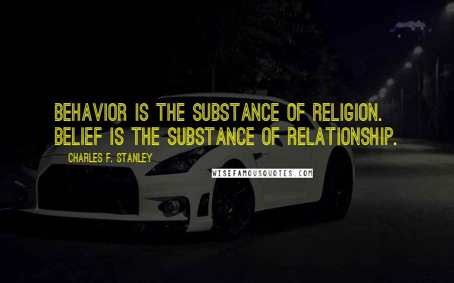 Charles F. Stanley quotes: Behavior is the substance of religion. Belief is the substance of relationship.