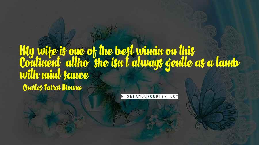 Charles Farrar Browne quotes: My wife is one of the best wimin on this Continent, altho' she isn't always gentle as a lamb with mint sauce.