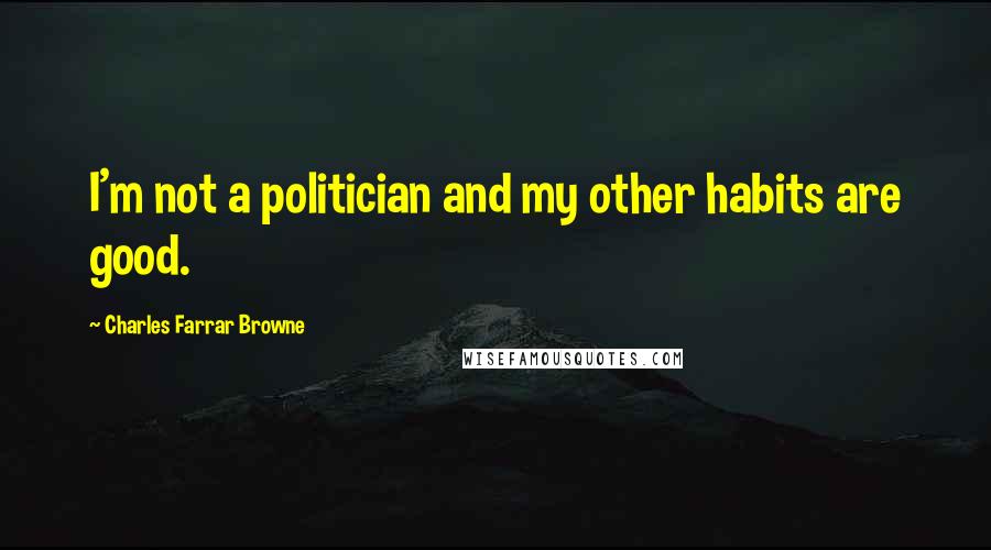 Charles Farrar Browne quotes: I'm not a politician and my other habits are good.