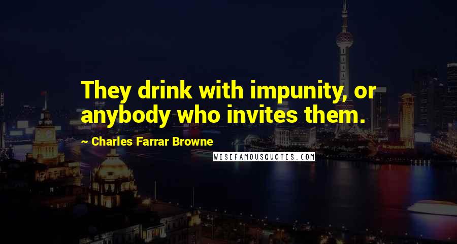 Charles Farrar Browne quotes: They drink with impunity, or anybody who invites them.
