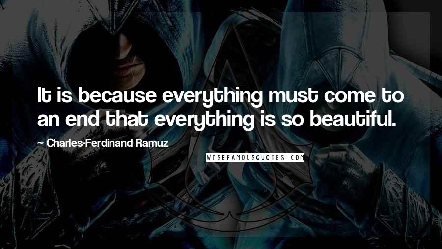 Charles-Ferdinand Ramuz quotes: It is because everything must come to an end that everything is so beautiful.