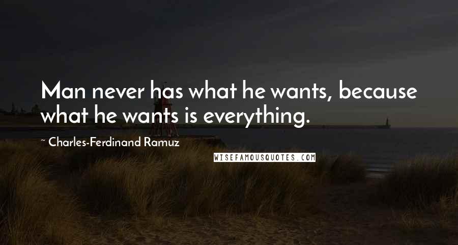 Charles-Ferdinand Ramuz quotes: Man never has what he wants, because what he wants is everything.