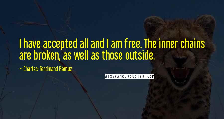 Charles-Ferdinand Ramuz quotes: I have accepted all and I am free. The inner chains are broken, as well as those outside.