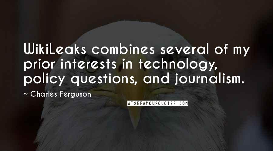 Charles Ferguson quotes: WikiLeaks combines several of my prior interests in technology, policy questions, and journalism.