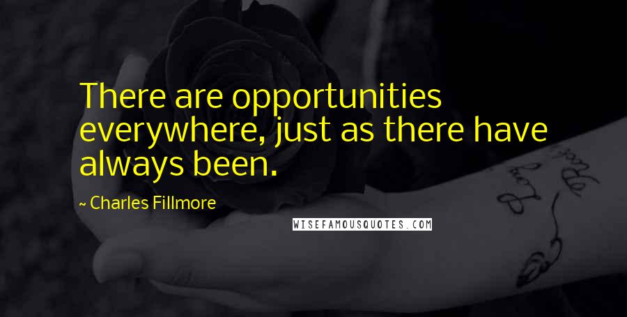 Charles Fillmore quotes: There are opportunities everywhere, just as there have always been.