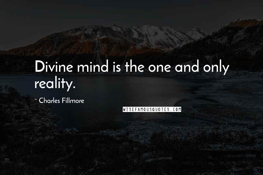 Charles Fillmore quotes: Divine mind is the one and only reality.