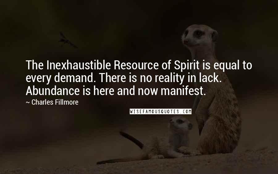 Charles Fillmore quotes: The Inexhaustible Resource of Spirit is equal to every demand. There is no reality in lack. Abundance is here and now manifest.