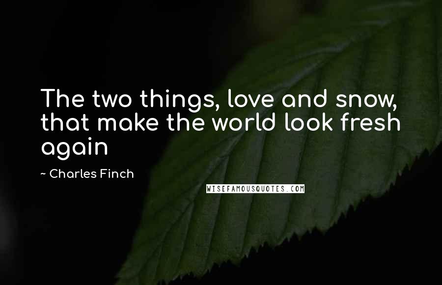 Charles Finch quotes: The two things, love and snow, that make the world look fresh again