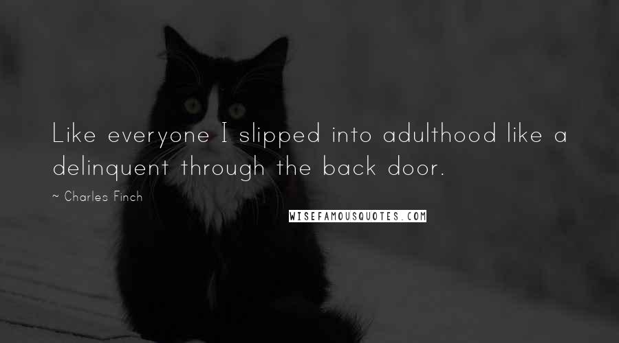 Charles Finch quotes: Like everyone I slipped into adulthood like a delinquent through the back door.