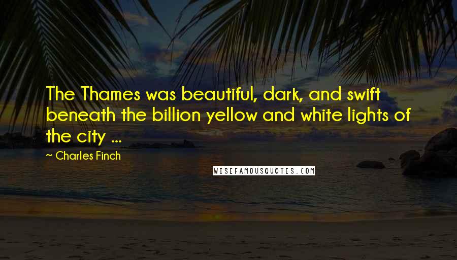 Charles Finch quotes: The Thames was beautiful, dark, and swift beneath the billion yellow and white lights of the city ...