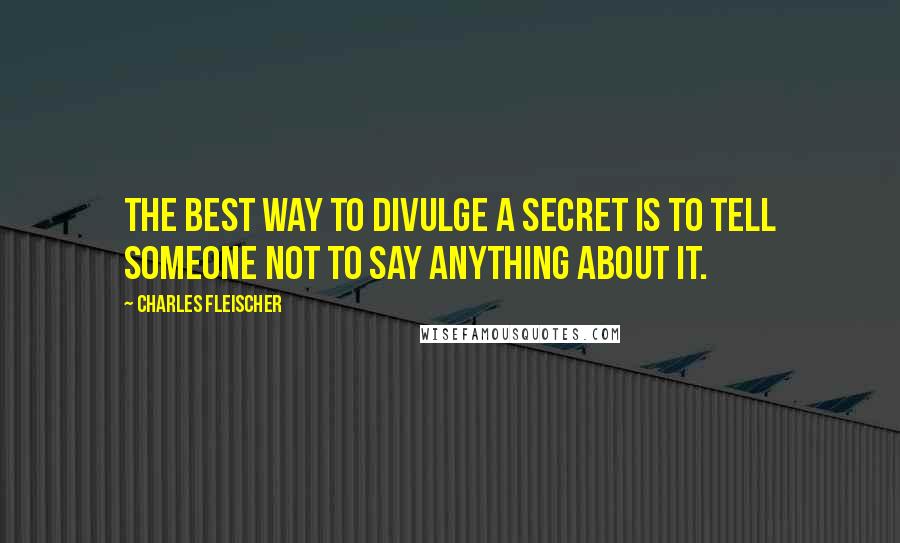 Charles Fleischer quotes: The best way to divulge a secret is to tell someone not to say anything about it.
