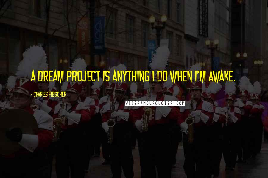 Charles Fleischer quotes: A dream project is anything I do when I'm awake.