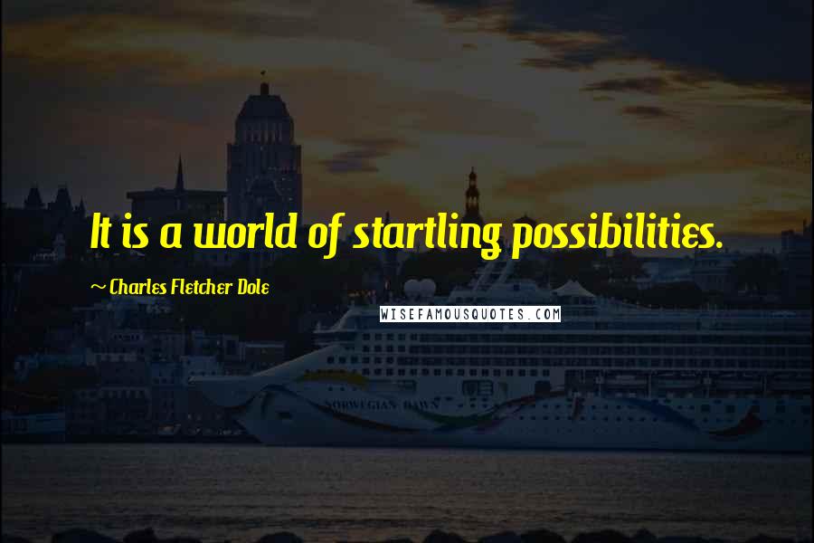 Charles Fletcher Dole quotes: It is a world of startling possibilities.