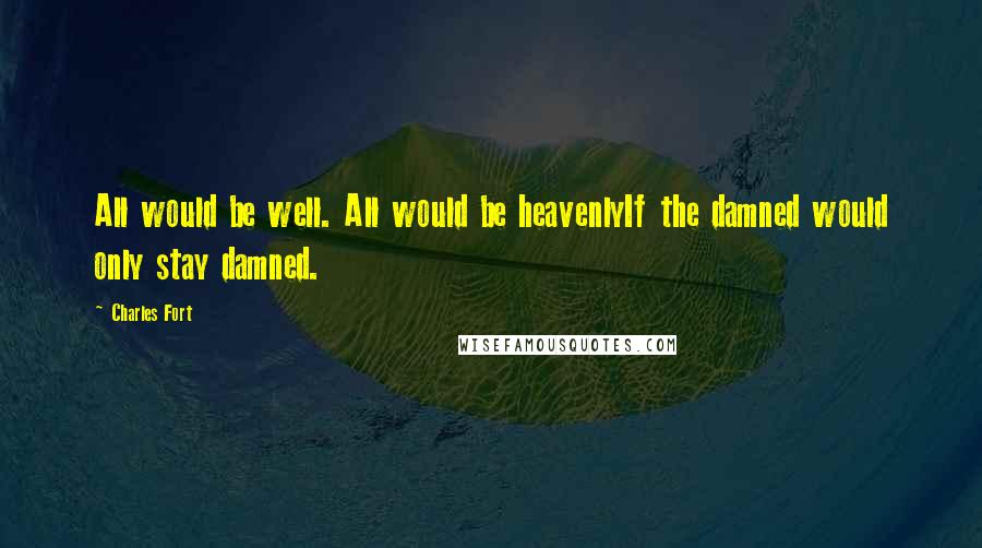 Charles Fort quotes: All would be well. All would be heavenlyIf the damned would only stay damned.