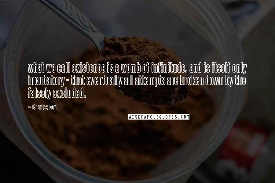 Charles Fort quotes: what we call existence is a womb of infinitude, and is itself only incubatory - that eventually all attempts are broken down by the falsely excluded.