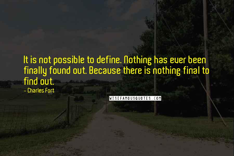 Charles Fort quotes: It is not possible to define. Nothing has ever been finally found out. Because there is nothing final to find out.