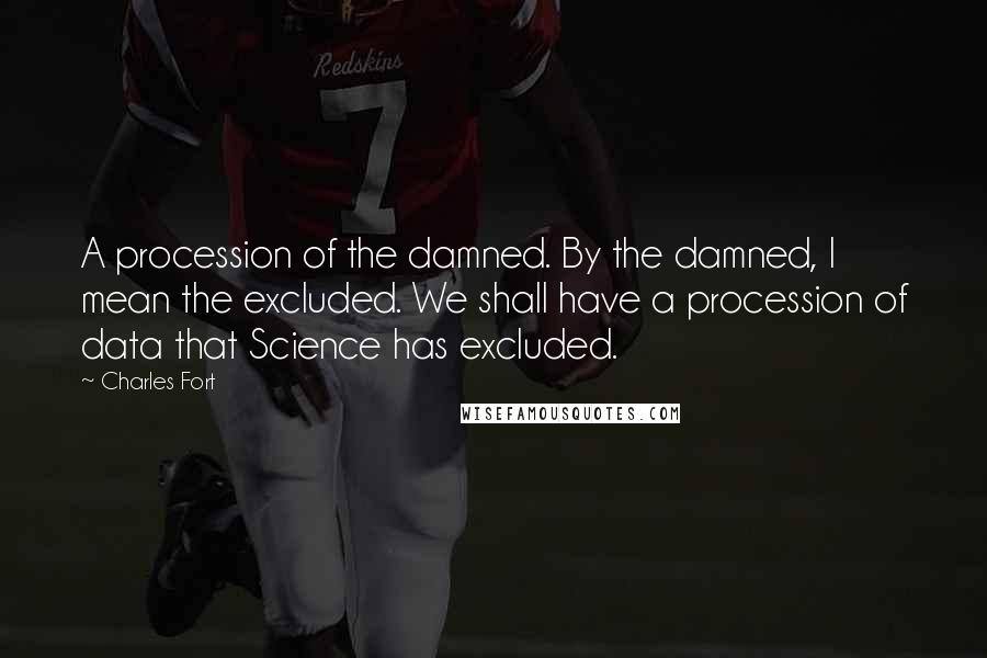 Charles Fort quotes: A procession of the damned. By the damned, I mean the excluded. We shall have a procession of data that Science has excluded.