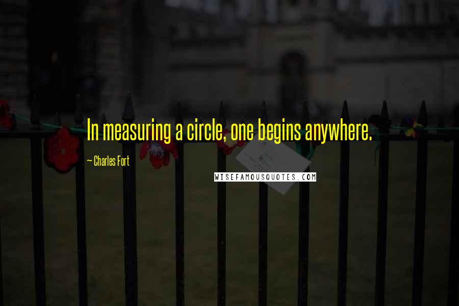 Charles Fort quotes: In measuring a circle, one begins anywhere.