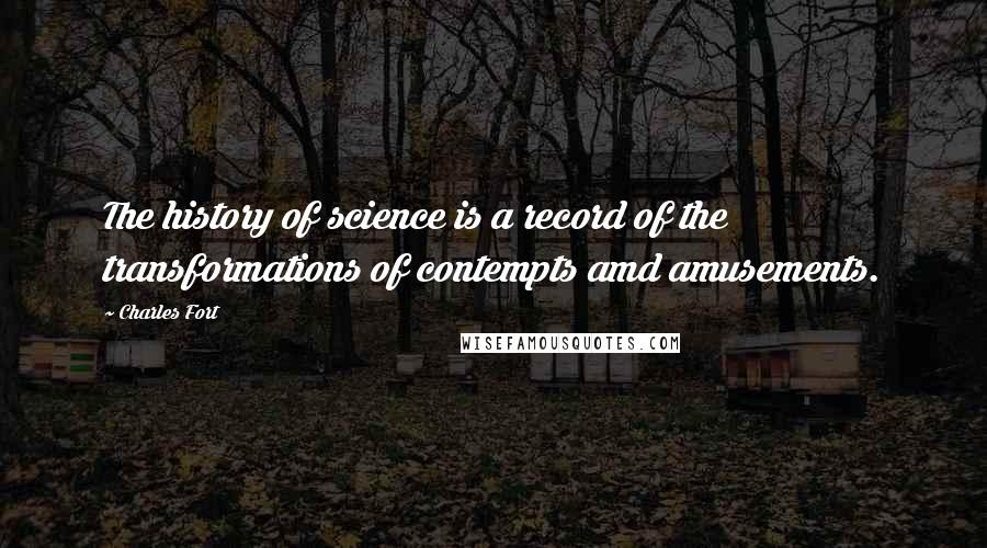 Charles Fort quotes: The history of science is a record of the transformations of contempts amd amusements.