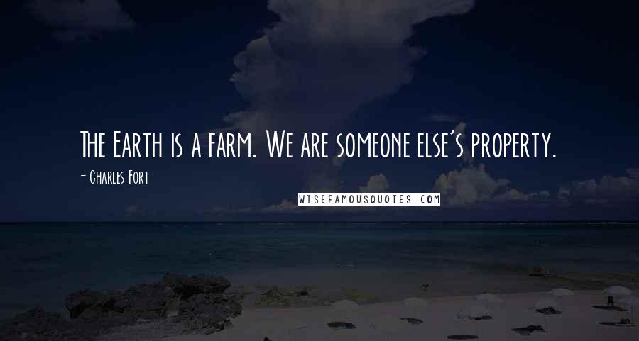Charles Fort quotes: The Earth is a farm. We are someone else's property.