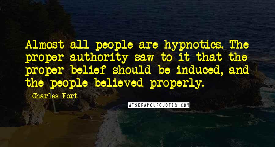 Charles Fort quotes: Almost all people are hypnotics. The proper authority saw to it that the proper belief should be induced, and the people believed properly.