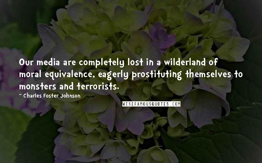 Charles Foster Johnson quotes: Our media are completely lost in a wilderland of moral equivalence, eagerly prostituting themselves to monsters and terrorists.