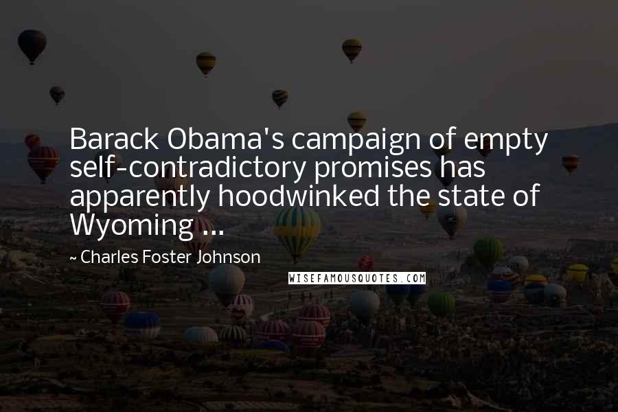 Charles Foster Johnson quotes: Barack Obama's campaign of empty self-contradictory promises has apparently hoodwinked the state of Wyoming ... Charles Foster Johnson quotes: Barack Obama's campaign of empty self-contradictory promises has apparently hoodwinked the state of Wyoming ...
