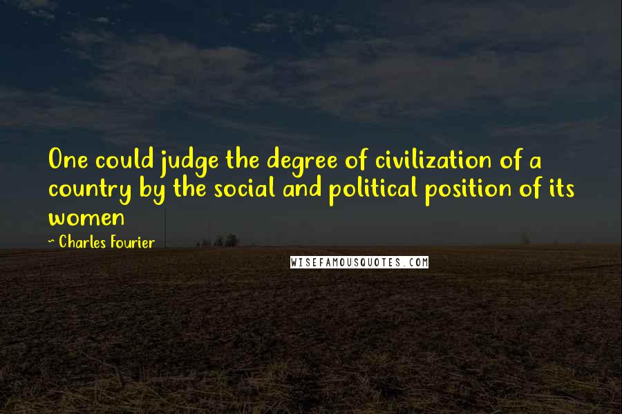 Charles Fourier quotes: One could judge the degree of civilization of a country by the social and political position of its women