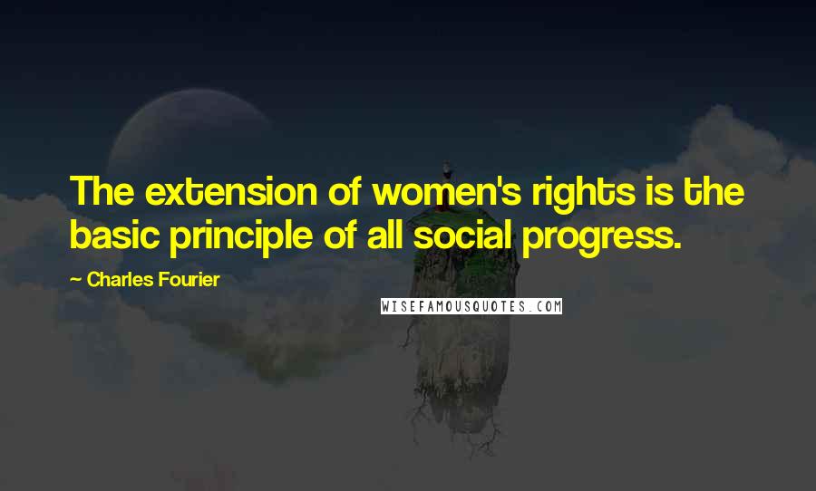 Charles Fourier quotes: The extension of women's rights is the basic principle of all social progress.