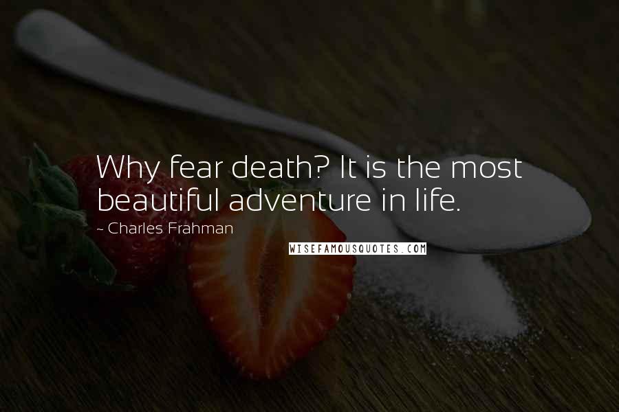 Charles Frahman quotes: Why fear death? It is the most beautiful adventure in life.