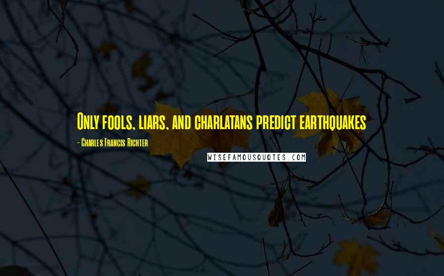 Charles Francis Richter quotes: Only fools, liars, and charlatans predict earthquakes