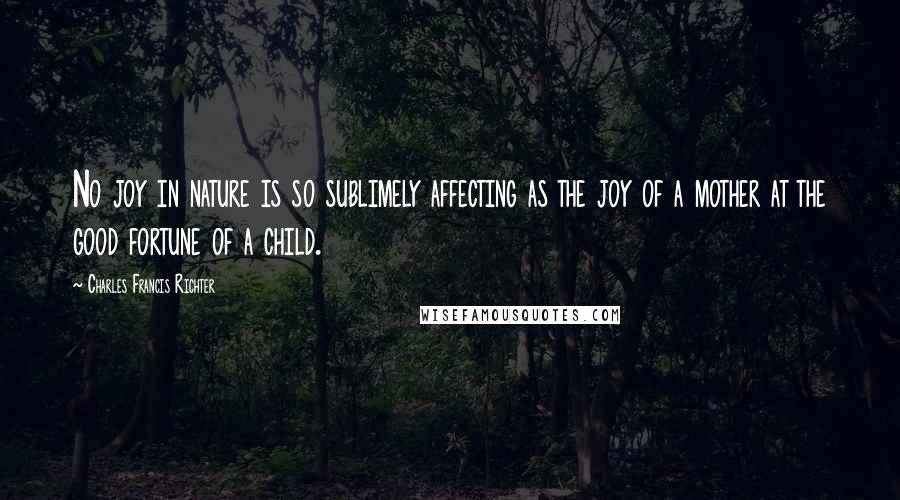 Charles Francis Richter quotes: No joy in nature is so sublimely affecting as the joy of a mother at the good fortune of a child.
