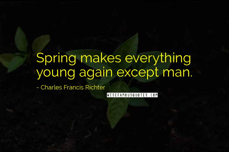 Charles Francis Richter quotes: Spring makes everything young again except man.
