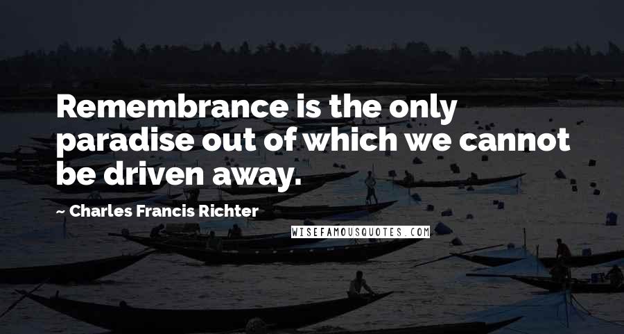 Charles Francis Richter quotes: Remembrance is the only paradise out of which we cannot be driven away.