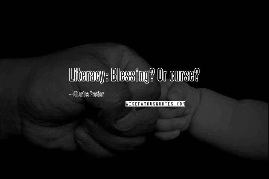 Charles Frazier quotes: Literacy: Blessing? Or curse?