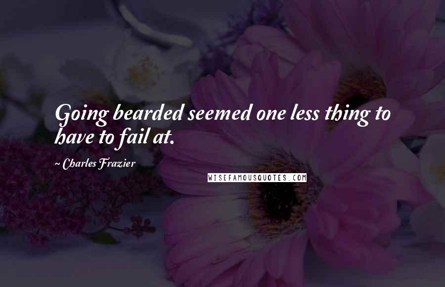 Charles Frazier quotes: Going bearded seemed one less thing to have to fail at.