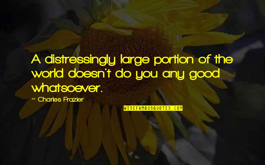 Charles Frazier Quotes By Charles Frazier: A distressingly large portion of the world doesn't
