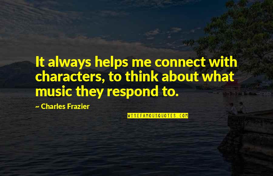 Charles Frazier Quotes By Charles Frazier: It always helps me connect with characters, to