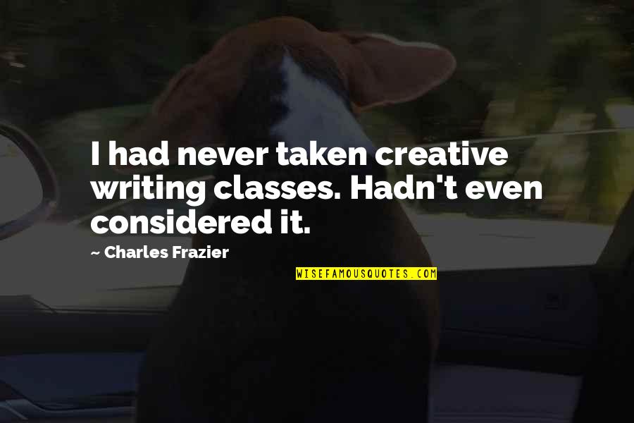 Charles Frazier Quotes By Charles Frazier: I had never taken creative writing classes. Hadn't