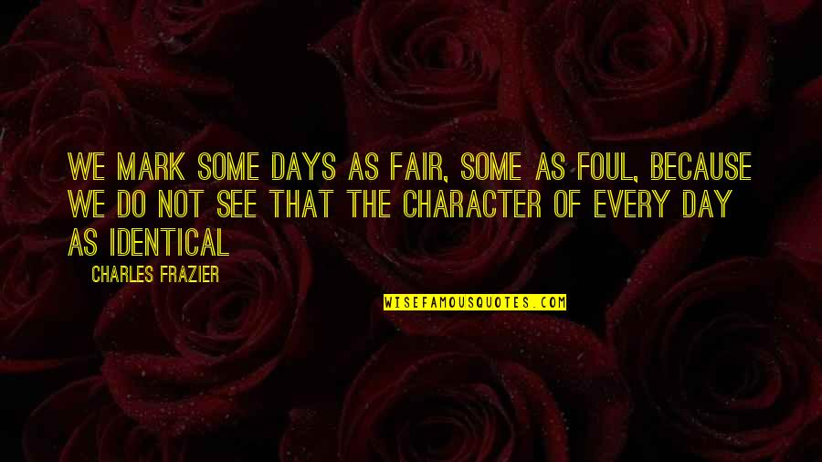 Charles Frazier Quotes By Charles Frazier: We mark some days as fair, some as
