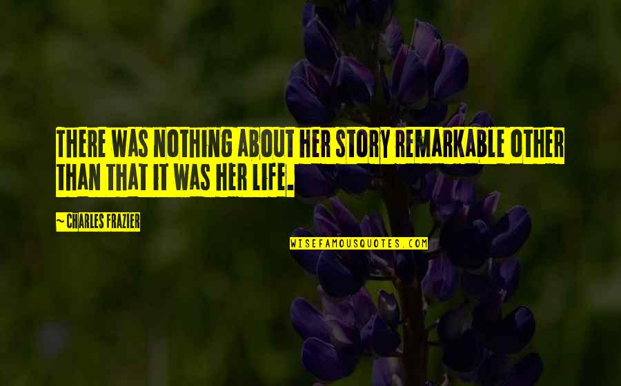 Charles Frazier Quotes By Charles Frazier: There was nothing about her story remarkable other