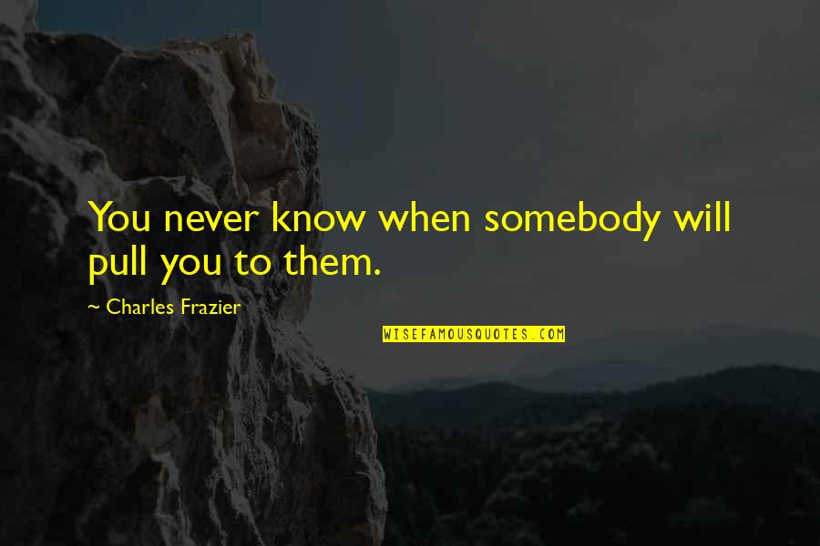 Charles Frazier Quotes By Charles Frazier: You never know when somebody will pull you