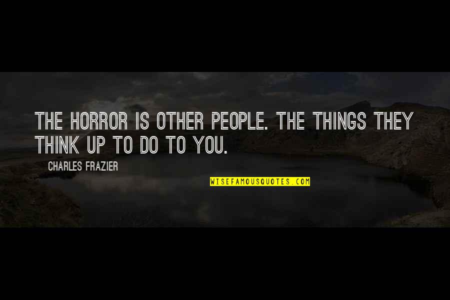 Charles Frazier Quotes By Charles Frazier: The horror is other people. The things they