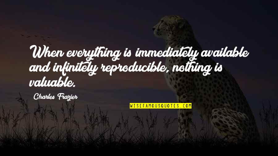 Charles Frazier Quotes By Charles Frazier: When everything is immediately available and infinitely reproducible,