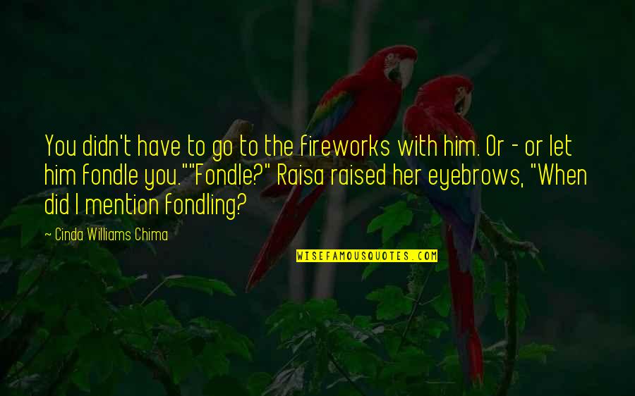 Charles Frazier Thirteen Moons Quotes By Cinda Williams Chima: You didn't have to go to the fireworks Charles Frazier Thirteen Moons Quotes By Cinda Williams Chima: You didn't have to go to the fireworks